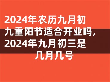 2024年农历九月初九重阳节适合开业吗,2024年九月初三是几月几号