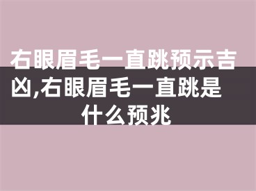 右眼眉毛一直跳预示吉凶,右眼眉毛一直跳是什么预兆