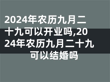 2024年农历九月二十九可以开业吗,2024年农历九月二十九可以结婚吗