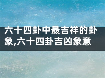 六十四卦中最吉祥的卦象,六十四卦吉凶象意