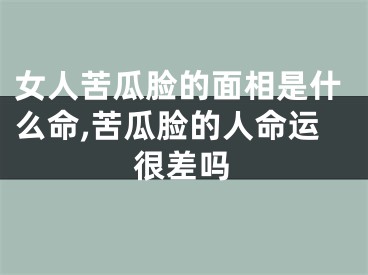 女人苦瓜脸的面相是什么命,苦瓜脸的人命运很差吗