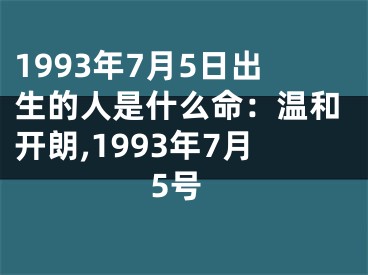 1993年7月5日出生的人是什么命：温和开朗,1993年7月5号