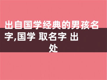 出自国学经典的男孩名字,国学 取名字 出处