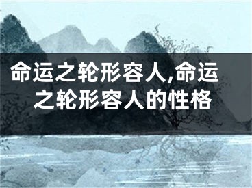命运之轮形容人,命运之轮形容人的性格