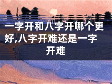 一字开和八字开哪个更好,八字开难还是一字开难