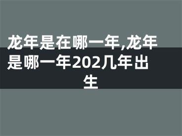 龙年是在哪一年,龙年是哪一年202几年出生
