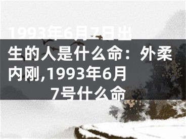 1993年6月7日出生的人是什么命：外柔内刚,1993年6月7号什么命