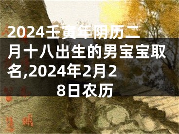 2024壬寅年阴历二月十八出生的男宝宝取名,2024年2月28日农历