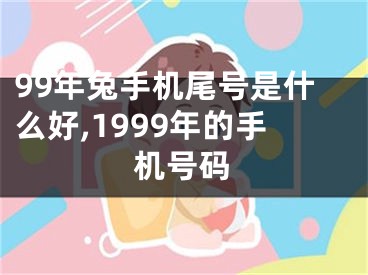 99年兔手机尾号是什么好,1999年的手机号码
