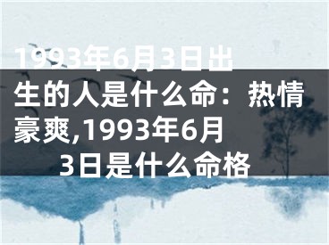 1993年6月3日出生的人是什么命：热情豪爽,1993年6月3日是什么命格