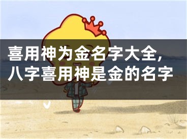 喜用神为金名字大全,八字喜用神是金的名字