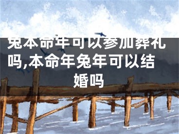 兔本命年可以参加葬礼吗,本命年兔年可以结婚吗