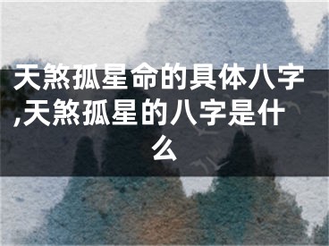 天煞孤星命的具体八字,天煞孤星的八字是什么