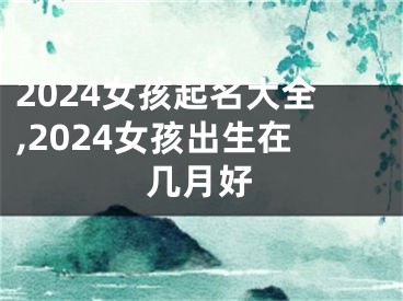 2024女孩起名大全,2024女孩出生在几月好