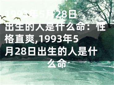 1993年5月28日出生的人是什么命：性格直爽,1993年5月28日出生的人是什么命