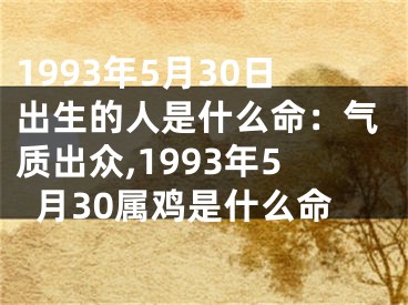 1993年5月30日出生的人是什么命：气质出众,1993年5月30属鸡是什么命