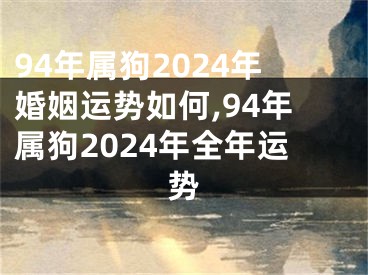 94年属狗2024年婚姻运势如何,94年属狗2024年全年运势