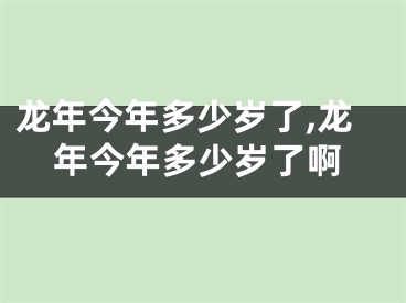 龙年今年多少岁了,龙年今年多少岁了啊