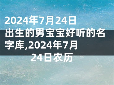 2024年7月24日出生的男宝宝好听的名字库,2024年7月24日农历