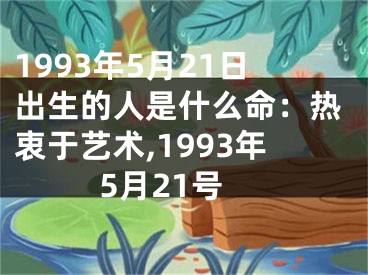 1993年5月21日出生的人是什么命：热衷于艺术,1993年5月21号