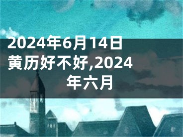 2024年6月14日黄历好不好,2024年六月