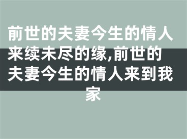 前世的夫妻今生的情人来续未尽的缘,前世的夫妻今生的情人来到我家