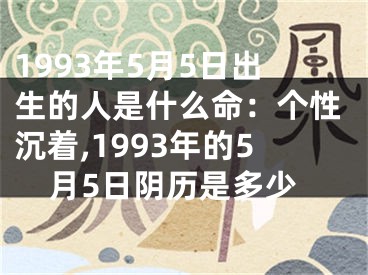 1993年5月5日出生的人是什么命：个性沉着,1993年的5月5日阴历是多少