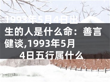 1993年5月4日出生的人是什么命：善言健谈,1993年5月4日五行属什么