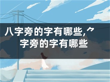 八字旁的字有哪些,⺈字旁的字有哪些