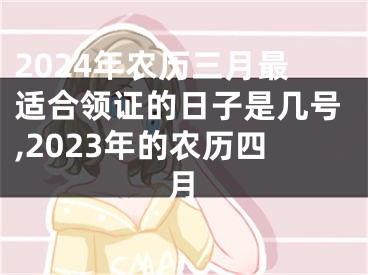 2024年农历三月最适合领证的日子是几号,2023年的农历四月