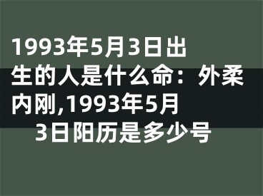 1993年5月3日出生的人是什么命：外柔内刚,1993年5月3日阳历是多少号