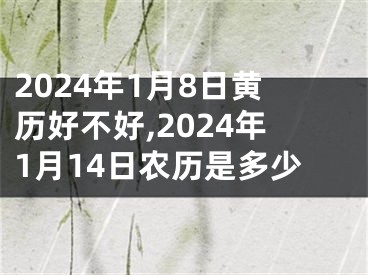 2024年1月8日黄历好不好,2024年1月14日农历是多少