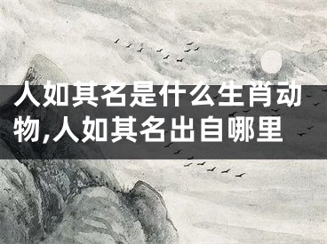 人如其名是什么生肖动物,人如其名出自哪里