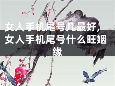 女人手机尾号几最好,女人手机尾号什么旺姻缘