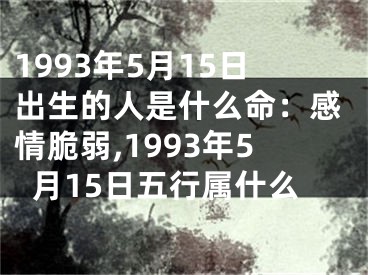 1993年5月15日出生的人是什么命：感情脆弱,1993年5月15日五行属什么