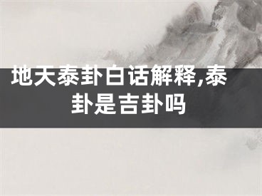 地天泰卦白话解释,泰卦是吉卦吗