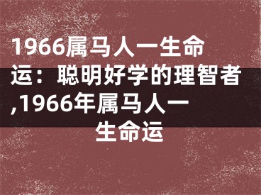 1966属马人一生命运：聪明好学的理智者,1966年属马人一生命运