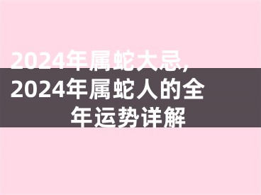 2024年属蛇大忌,2024年属蛇人的全年运势详解