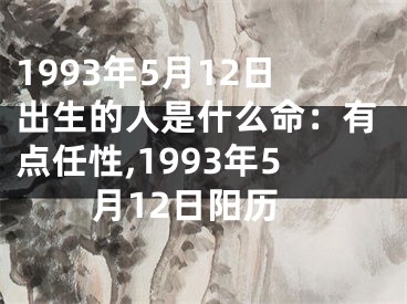 1993年5月12日出生的人是什么命：有点任性,1993年5月12日阳历