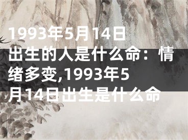 1993年5月14日出生的人是什么命：情绪多变,1993年5月14日出生是什么命