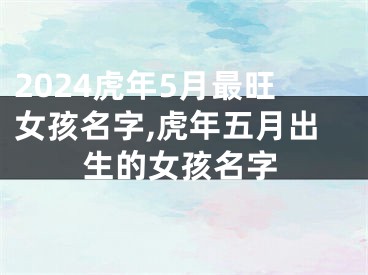 2024虎年5月最旺女孩名字,虎年五月出生的女孩名字