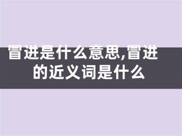 冒进是什么意思,冒进的近义词是什么