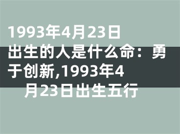 1993年4月23日出生的人是什么命：勇于创新,1993年4月23日出生五行