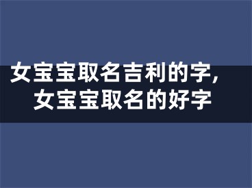 女宝宝取名吉利的字,女宝宝取名的好字