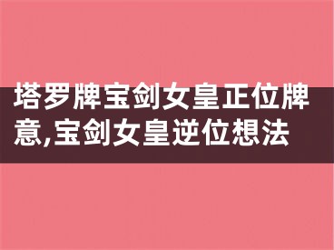 塔罗牌宝剑女皇正位牌意,宝剑女皇逆位想法