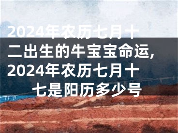 2024年农历七月十二出生的牛宝宝命运,2024年农历七月十七是阳历多少号