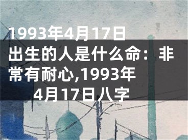 1993年4月17日出生的人是什么命：非常有耐心,1993年4月17日八字