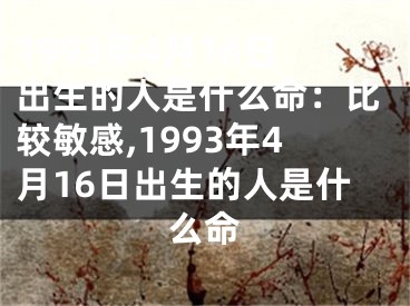 1993年4月16日出生的人是什么命：比较敏感,1993年4月16日出生的人是什么命