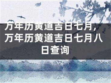 万年历黄道吉日七月,万年历黄道吉日七月八日查询