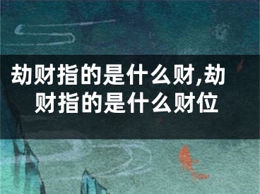 劫财指的是什么财,劫财指的是什么财位